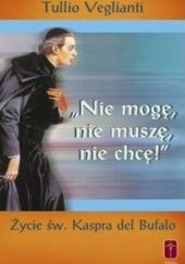Okładka książki "Nie mogę, nie muszę, nie chcę". Życie św. Kaspra Tullio Veglianti