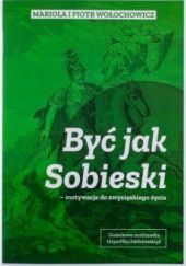 Okładka książki Być jak Sobieski - motywacja do zwycięskiego życia Mariola Wołochowicz, Piotr Wołochowicz