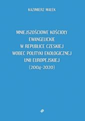 Okładka książki Mniejszościowe kościoły ewangelickie w Republice Czeskiej wobec polityki ekologicznej Unii Europejskiej (2004–2020) Kazimierz Małek