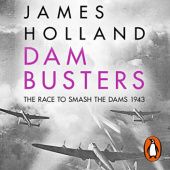 Okładka książki Dam Busters. The Race to Smash the Dams, 1943 James Holland