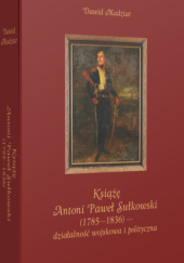 Okładka książki Książę Antoni Paweł Sułkowski (1785-1836)-działalność wojskowa i polityczna Dawid Madziar