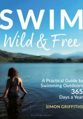 Okładka książki Swim Wild & Free. A Practical Guide to Swimming Outdoors 365 Days a Year Simon Griffith