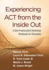 Okładka książki Experiencing ACT from the Inside Out: A Self-Practice/Self-Reflection Workbook for Therapists Laura Silberstein-Tirch, Dennis Tirch