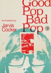 Okładka książki Good Pop, Bad Pop Jarvis Cocker