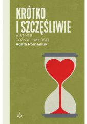 Okładka książki Krótko i szczęśliwie. Historie późnych miłości Agata Romaniuk
