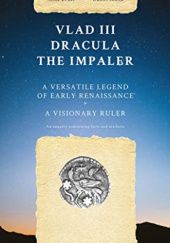 Okładka książki Vlad III Dracula The Impaler: A Versatile Legend of Early Renaissance. A Visionary Ruler. An enquiry concerning facts and artifacts Alina Dedal, Daniel Ionita