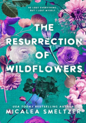 Okładka książki The Resurrection of Wildflowers Micalea Smeltzer