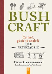 Okładka książki Bushcraft. Co jeść, gdzie to znaleźć i jak przyrządzić? Dave Canterbury