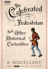 Okładka książki The Celebrated Pedestrian and Other Historical Curiosities redakcja magazynu BBC History