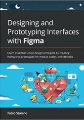 Okładka książki Designing and Prototyping Interfaces with Figma: Learn essential UX/UI design principles by creating interactive prototypes for mobile, tablet, and desktop Fabio Staiano