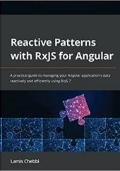 Okładka książki Reactive Patterns with RxJS for Angular: A practical guide to managing your Angular application's data reactively and efficiently using RxJS 7 Lamis Chebbi