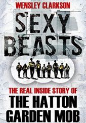Okładka książki Sexy Beasts: The Inside Story of the Hatton Garden Heist Wensley Clarkson