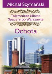 Okładka książki Michał Szymański, Tajemnicze miasto. Spacery po Warszawie. Ochota Michał Szymański