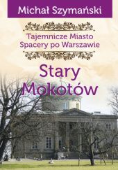 Okładka książki Tajemnicze miasto. Spacery po Warszawie. Stary Mokotów Michał Szymański