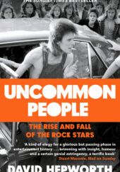 Okładka książki Uncommon People. The Rise and Fall of the Rock Stars 1955-1994 David Hepworth