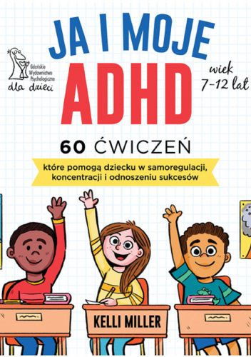 Ja i moje ADHD. 60 ćwiczeń, które pomogą dziecku w samoregulacji, koncentracji i odnoszeniu sukcesów