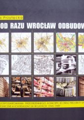 Okładka książki Nie od razu Wrocław odbudowano Daniela Przyłęcka
