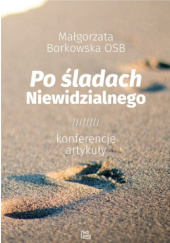 Okładka książki Po śladach Niewidzialnego. Konferencje, artykuły Małgorzata Borkowska OSB