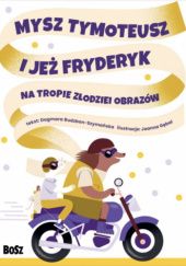 Okładka książki Mysz Tymoteusz i jeż Fryderyk: Na tropie złodziei obrazów Dagmara Budzbon-Szymańska