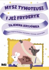 Okładka książki Mysz Tymoteusz i jeż Fryderyk: Tajemna kryjówka Dagmara Budzbon-Szymańska
