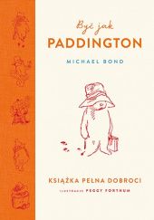 Okładka książki Być jak Paddington. Książka pełna dobroci Michael Bond