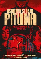 Okładka książki Ostatnia stacja Pituna. Przewrotna powieść szpiegowska o upadku Rosji Alexander J. Motyl