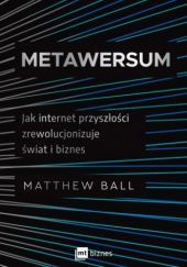 Okładka książki Metawersum. Jak internet przyszłości zrewolucjonizuje świat i biznes Matthew Ball