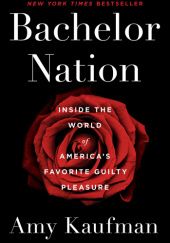 Okładka książki Bachelor Nation: Inside the World of Americas Favorite Guilty Pleasure Amy Kaufman