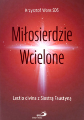 Okładka książki Miłosierdzie Wcielone. Lectio divina z Siostrą Faustyną. Krzysztof Wons SDS