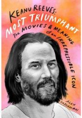 Okładka książki Keanu Reeves: Most Triumphant: The Movies and Meaning of an Inscrutable Icon Alex Pappademas