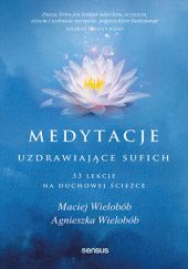 Okładka książki Medytacje uzdrawiające sufich. 33 lekcje na duchowej ścieżce Agnieszka Wielobób, Maciej Wielobób