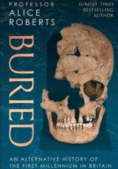Okładka książki Buried: An Alternative History of the First Millenniumin Britain Alice Roberts
