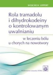 Okładka książki Rola tramadolu i dihydrokodeiny o kontrolowanym uwalnianiu w leczeniu bólu u chorych na nowotwory Wojciech Leppert