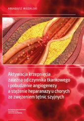 Okładka książki Aktywacja krzepnięcia zależna od czynnika tkankowego i pobudzenie angiogenezy a stężenie heparanazy u chorych ze zwężeniem tętnic szyjnych Arkadiusz Migdalski
