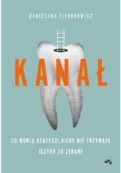 Okładka książki Kanał. Co mówią dentyści, kiedy nie trzymają języka za zębami Agnieszka Fiedorowicz