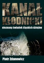 Okładka książki Kanał Kłodnicki - nieznany świadek śląskich dziejów Piotr Zdanowicz