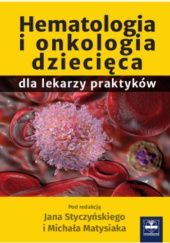 Okładka książki Hematologia i onkologia dziecięca dla lekarzy praktyków Michał Matysiak, Jana Styczyński