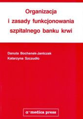 Okładka książki Organizacja i zasady funkcjonowania szpitalnego banku krwi Danuta Bochenek-Jantczak, Katarzyna Szczudło