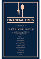 Okładka książki Lunch z ludźmi sukcesu. 52 spotkania z tymi, którzy zmieniają świat Times Financial, praca zbiorowa