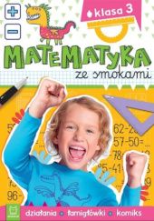 Okładka książki Matematyka Ze Smokami. Klasa 3. Działania, Łamigłówki, Komiks Anna Podgórska