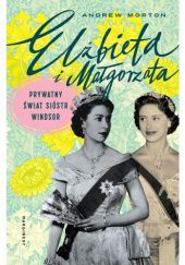 Okładka książki Elżbieta i Małgorzata. Prywatny świat sióstr Windsor Andrew Morton