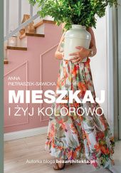 Okładka książki Mieszkaj i żyj kolorowo Anna Pietraszek-Sawicka