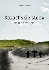 Okładka książki Kazachskie stepy. Ziemie przeklęte? Krzysztof Renik