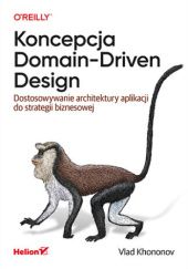 Okładka książki Koncepcja Domain-Driven Design. Dostosowywanie architektury aplikacji do strategii biznesowej Vlad Khononov