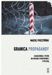 Okładka książki Granica propagandy. Łukaszenka i Putin na wojnie hybrydowej z Polską Maciej Pieczyński