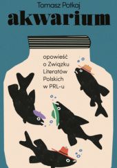 Okładka książki Akwarium. Opowieść o Związku Literatów Polskich w PRL-u Tomasz Potkaj