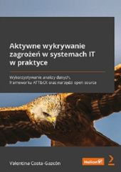 Okładka książki Aktywne wykrywanie zagrożeń w systemach IT w praktyce. Wykorzystywanie analizy danych, frameworku ATT&CK oraz narzędzi open source Valentina Costa-Gazcon