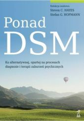 Okładka książki Ponad DSM. Ku alternatywnej, opartej na procesach diagnozie i terapii zaburzeń psychicznych Steven C. Hayes, Stefan G. Hofmann