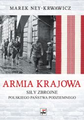 Okładka książki Armia Krajowa. Siły Zbrojne Polskiego Państwa Podziemnego Marek Ney-Krwawicz