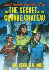 Okładka książki Ghost Hunters Adventure Club and the Secret of the Grande Chateau Cecil H. H. Mills